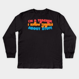 I'm A Teacher, I Know Things About Stuff. Kids Long Sleeve T-Shirt